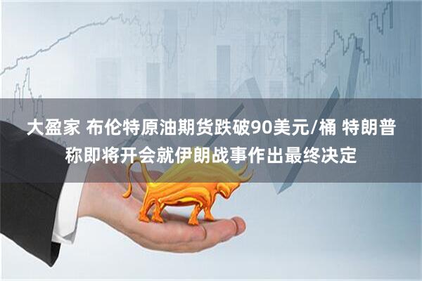 大盈家 布伦特原油期货跌破90美元/桶 特朗普称即将开会就伊朗战事作出最终决定
